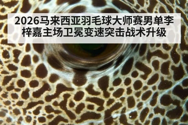2026马来西亚羽毛球大师赛男单李梓嘉主场卫冕变速突击战术升级
