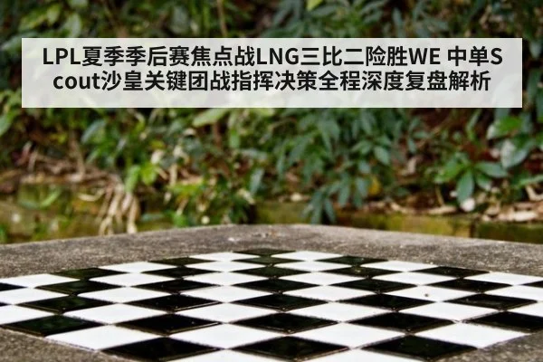 LPL夏季季后赛焦点战LNG三比二险胜WE 中单Scout沙皇关键团战指挥决策全程深度复盘解析